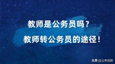 ​教师是公务员吗？教师转为公务员的途径！
