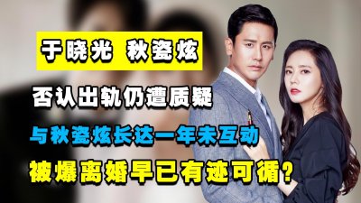 ​否认出轨仍遭批，于晓光爆与秋瓷炫一年不互动，离婚早已有迹可循