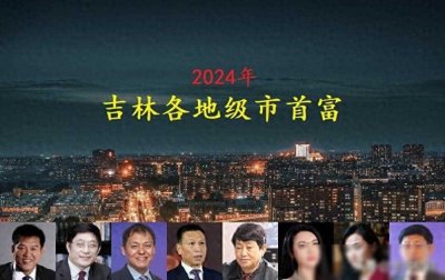 ​吉林省各市首富名单出炉，3人身价超百亿，看看你家乡的首富是谁